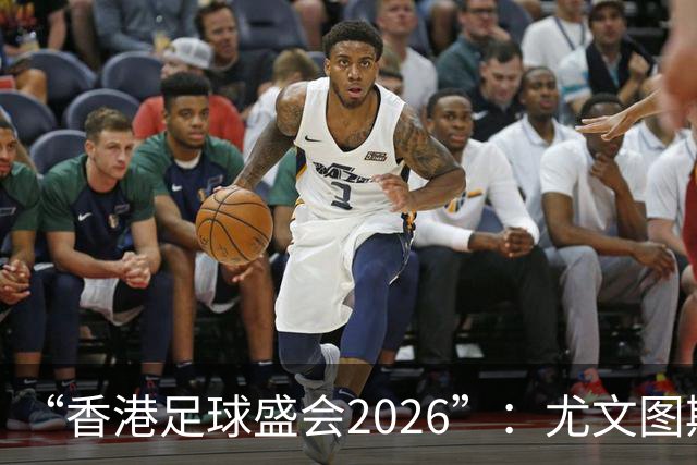 “香港足球盛会2026”：尤文图斯战胜切尔西