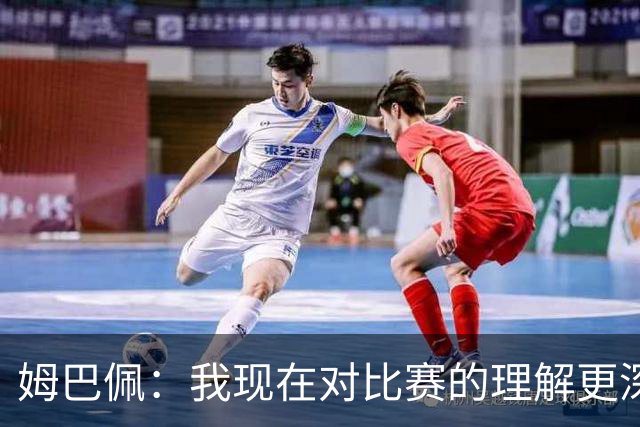 姆巴佩：我现在对比赛的理解更深了，真正能延长生涯的是大脑