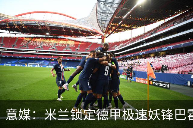 意媒：米兰锁定德甲极速妖锋巴霍亚，顶替即将离队的莱奥