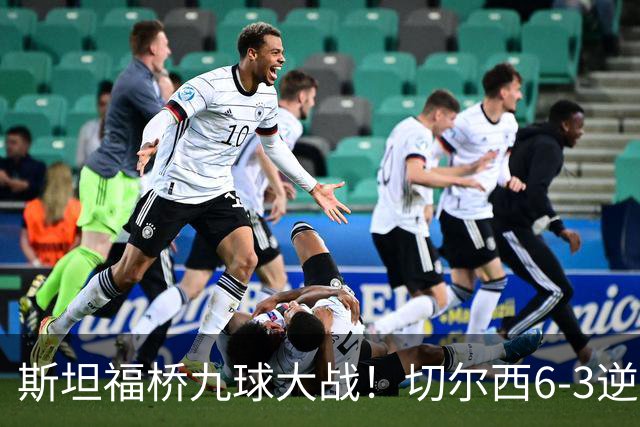 斯坦福桥九球大战！切尔西6-3逆转利兹联，帕尔默2球+罗杰斯3助