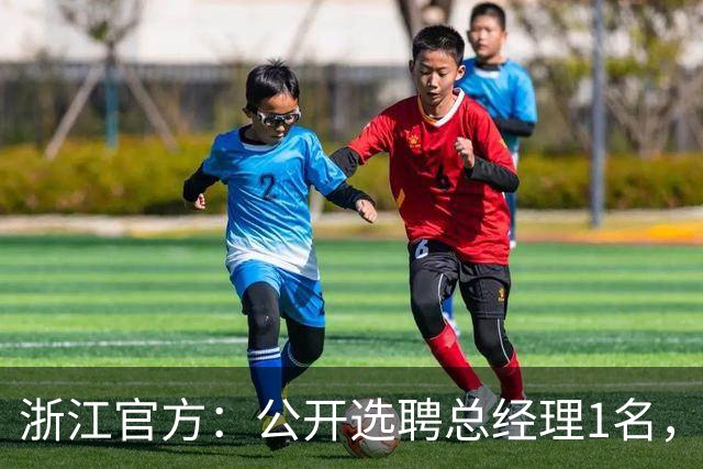 浙江官方：公开选聘总经理1名，要求3年及以上职业队管理经验