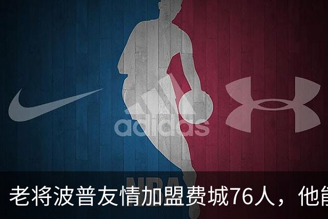 老将波普友情加盟费城76人，他能帮助詹姆斯再夺一冠吗？