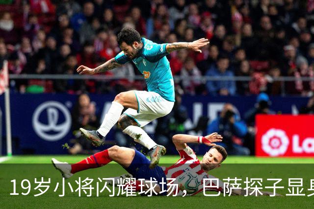 19岁小将闪耀球场，巴萨探子显身手！