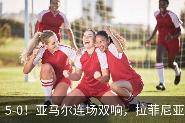 5-0！亚马尔连场双响，拉菲尼亚4战6球比肩球王，巴萨4连胜甩开皇马